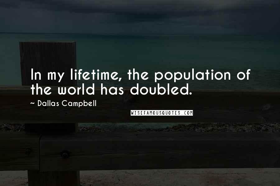 Dallas Campbell Quotes: In my lifetime, the population of the world has doubled.