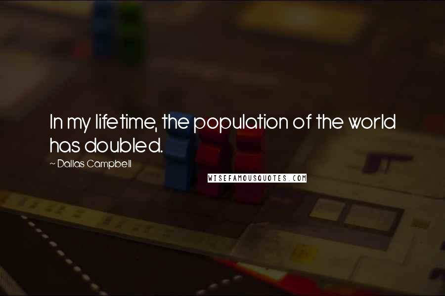 Dallas Campbell Quotes: In my lifetime, the population of the world has doubled.