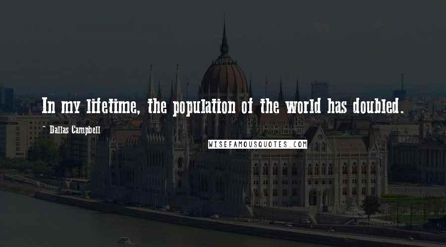 Dallas Campbell Quotes: In my lifetime, the population of the world has doubled.