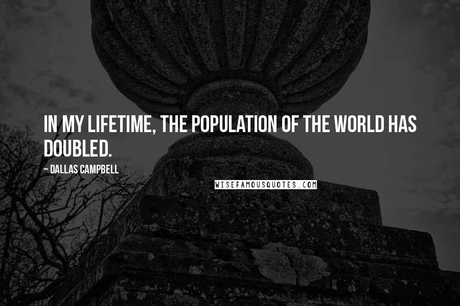 Dallas Campbell Quotes: In my lifetime, the population of the world has doubled.