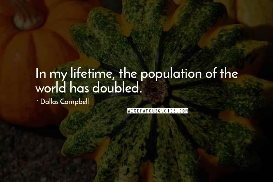 Dallas Campbell Quotes: In my lifetime, the population of the world has doubled.