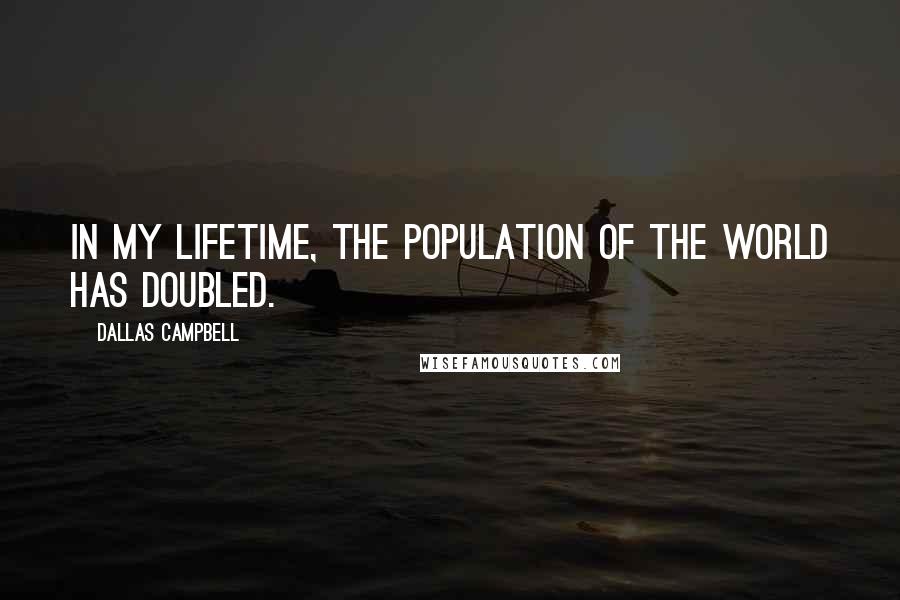 Dallas Campbell Quotes: In my lifetime, the population of the world has doubled.