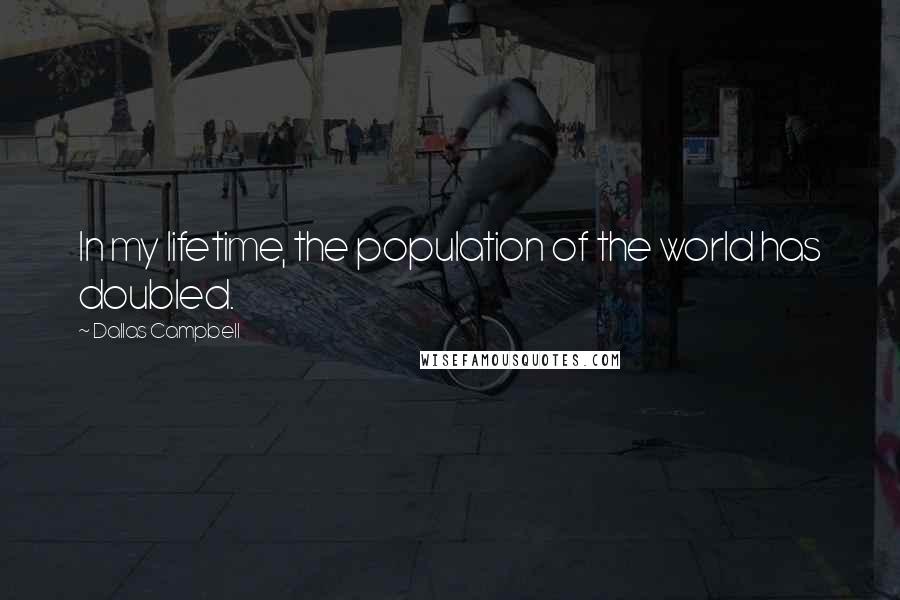 Dallas Campbell Quotes: In my lifetime, the population of the world has doubled.