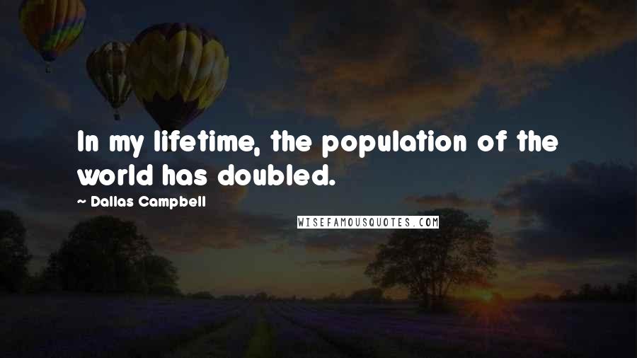 Dallas Campbell Quotes: In my lifetime, the population of the world has doubled.