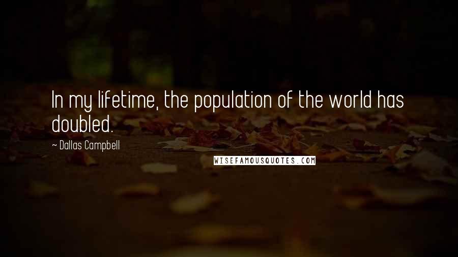 Dallas Campbell Quotes: In my lifetime, the population of the world has doubled.