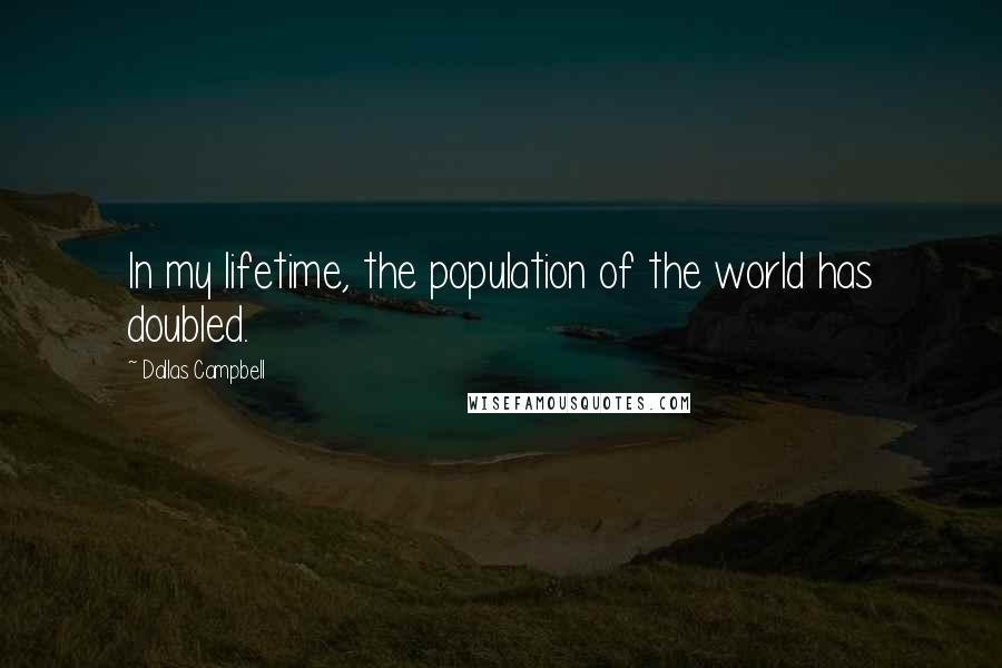 Dallas Campbell Quotes: In my lifetime, the population of the world has doubled.