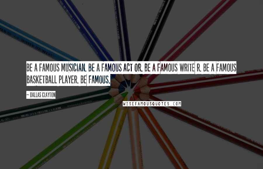 Dallas Clayton Quotes: Be a famous musician. Be a famous act or. Be a famous write r. Be a famous basketball player. Be famous.