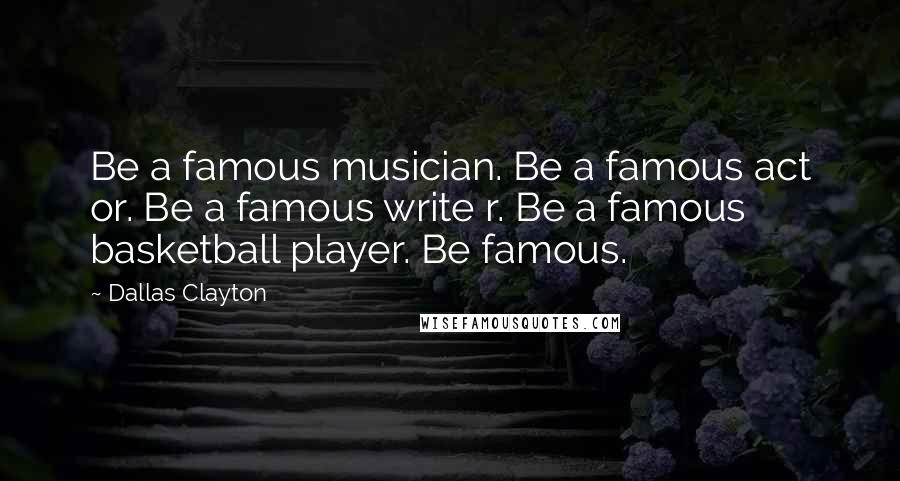 Dallas Clayton Quotes: Be a famous musician. Be a famous act or. Be a famous write r. Be a famous basketball player. Be famous.