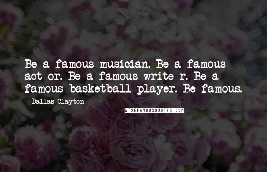Dallas Clayton Quotes: Be a famous musician. Be a famous act or. Be a famous write r. Be a famous basketball player. Be famous.