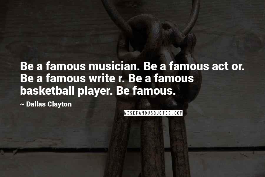 Dallas Clayton Quotes: Be a famous musician. Be a famous act or. Be a famous write r. Be a famous basketball player. Be famous.