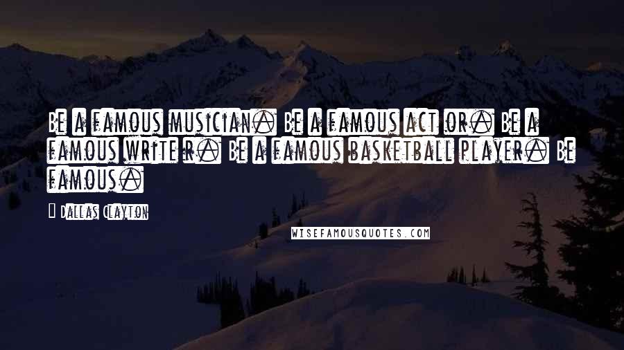 Dallas Clayton Quotes: Be a famous musician. Be a famous act or. Be a famous write r. Be a famous basketball player. Be famous.