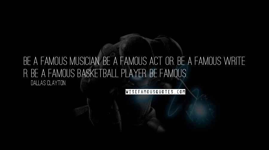 Dallas Clayton Quotes: Be a famous musician. Be a famous act or. Be a famous write r. Be a famous basketball player. Be famous.