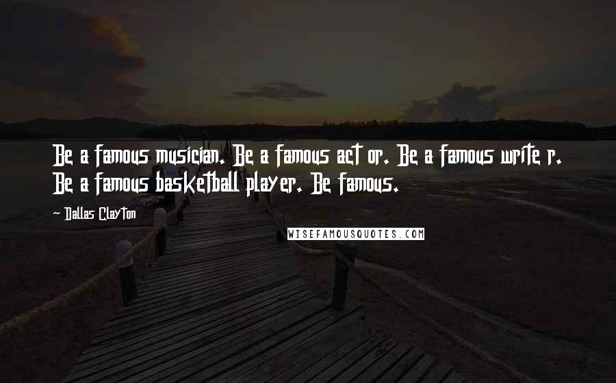 Dallas Clayton Quotes: Be a famous musician. Be a famous act or. Be a famous write r. Be a famous basketball player. Be famous.