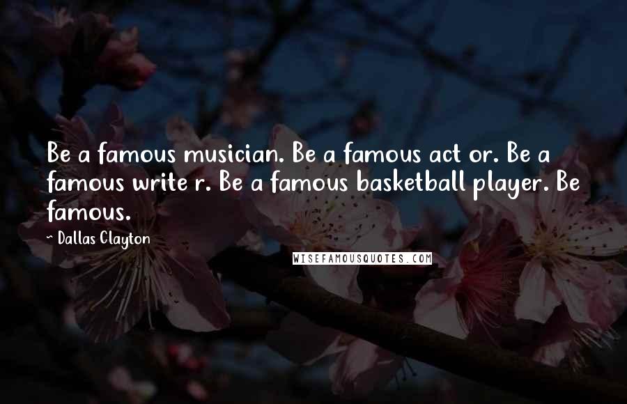 Dallas Clayton Quotes: Be a famous musician. Be a famous act or. Be a famous write r. Be a famous basketball player. Be famous.