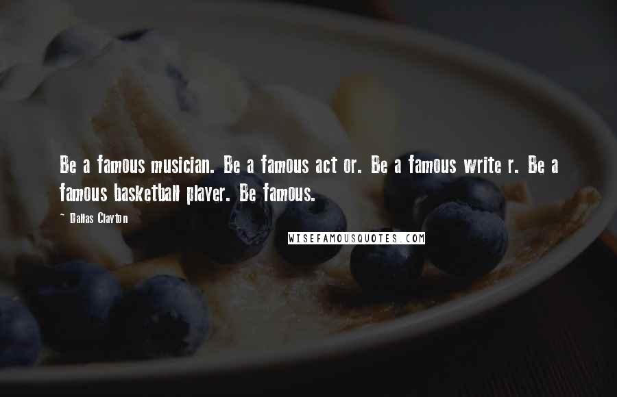 Dallas Clayton Quotes: Be a famous musician. Be a famous act or. Be a famous write r. Be a famous basketball player. Be famous.
