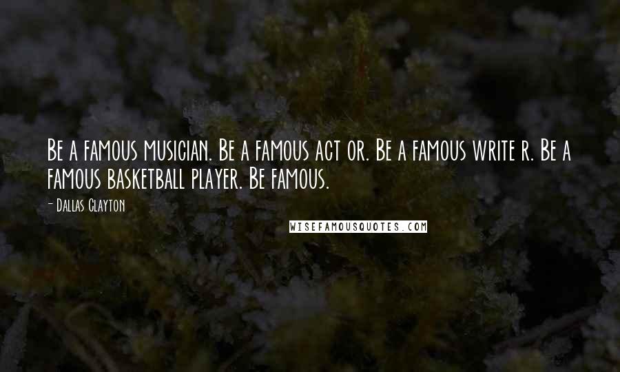 Dallas Clayton Quotes: Be a famous musician. Be a famous act or. Be a famous write r. Be a famous basketball player. Be famous.