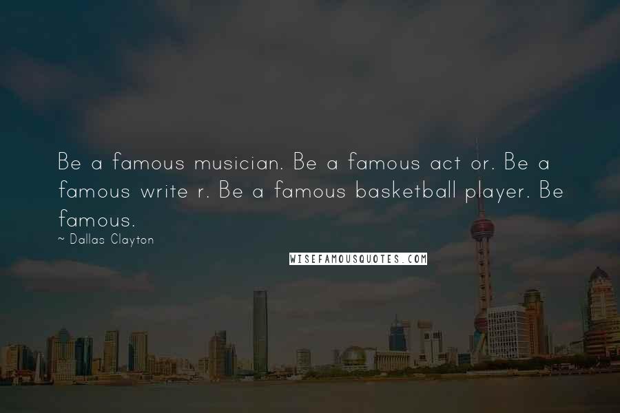 Dallas Clayton Quotes: Be a famous musician. Be a famous act or. Be a famous write r. Be a famous basketball player. Be famous.
