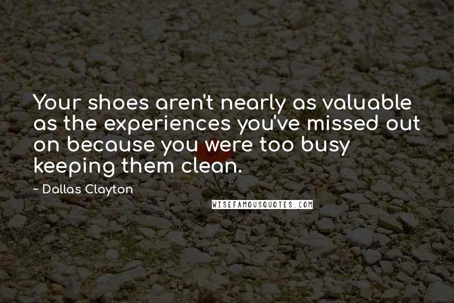 Dallas Clayton Quotes: Your shoes aren't nearly as valuable as the experiences you've missed out on because you were too busy keeping them clean.
