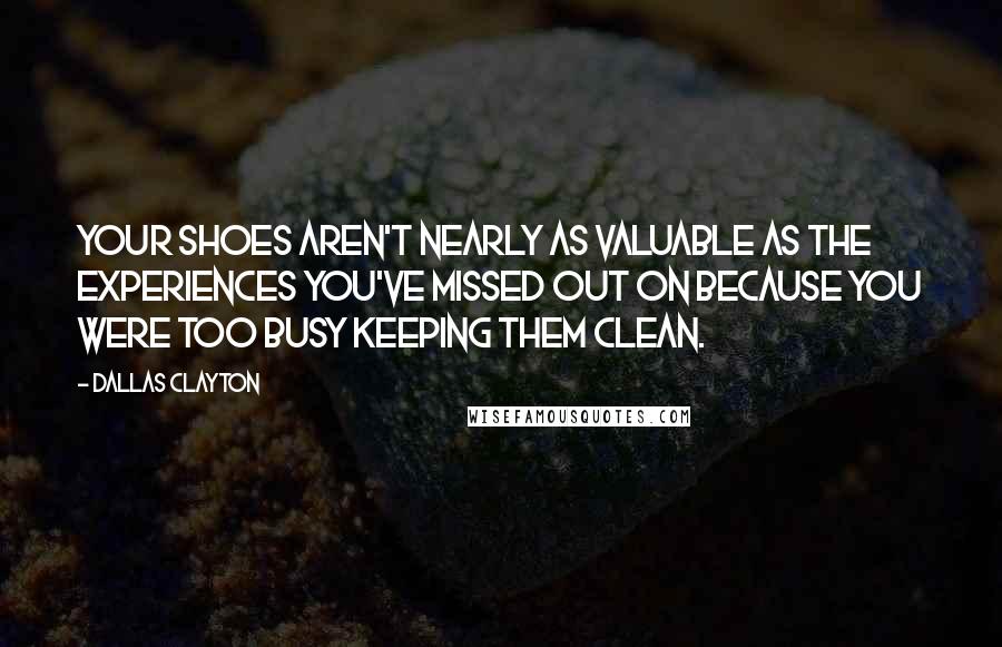 Dallas Clayton Quotes: Your shoes aren't nearly as valuable as the experiences you've missed out on because you were too busy keeping them clean.