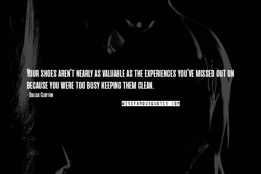 Dallas Clayton Quotes: Your shoes aren't nearly as valuable as the experiences you've missed out on because you were too busy keeping them clean.
