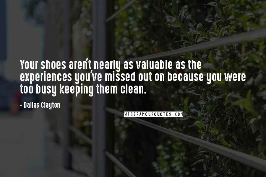 Dallas Clayton Quotes: Your shoes aren't nearly as valuable as the experiences you've missed out on because you were too busy keeping them clean.
