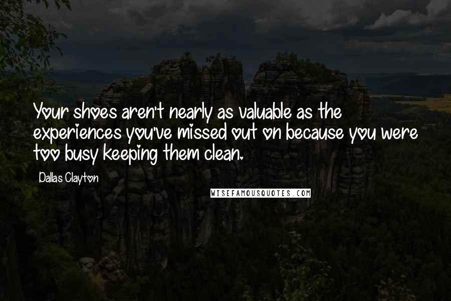 Dallas Clayton Quotes: Your shoes aren't nearly as valuable as the experiences you've missed out on because you were too busy keeping them clean.