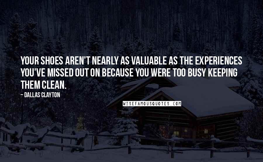 Dallas Clayton Quotes: Your shoes aren't nearly as valuable as the experiences you've missed out on because you were too busy keeping them clean.