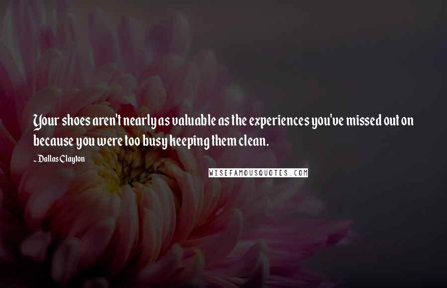 Dallas Clayton Quotes: Your shoes aren't nearly as valuable as the experiences you've missed out on because you were too busy keeping them clean.