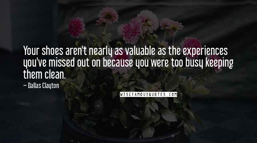 Dallas Clayton Quotes: Your shoes aren't nearly as valuable as the experiences you've missed out on because you were too busy keeping them clean.