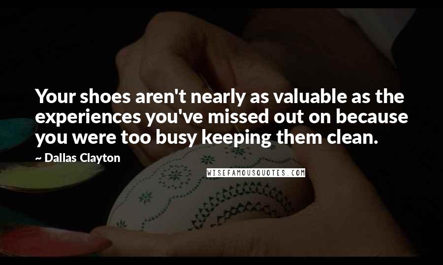 Dallas Clayton Quotes: Your shoes aren't nearly as valuable as the experiences you've missed out on because you were too busy keeping them clean.