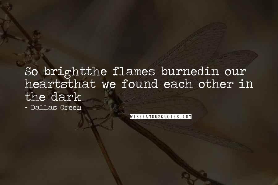 Dallas Green Quotes: So brightthe flames burnedin our heartsthat we found each other in the dark