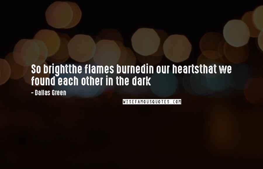 Dallas Green Quotes: So brightthe flames burnedin our heartsthat we found each other in the dark