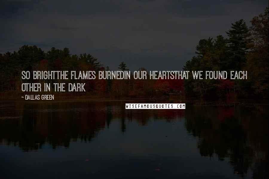 Dallas Green Quotes: So brightthe flames burnedin our heartsthat we found each other in the dark