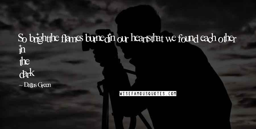 Dallas Green Quotes: So brightthe flames burnedin our heartsthat we found each other in the dark