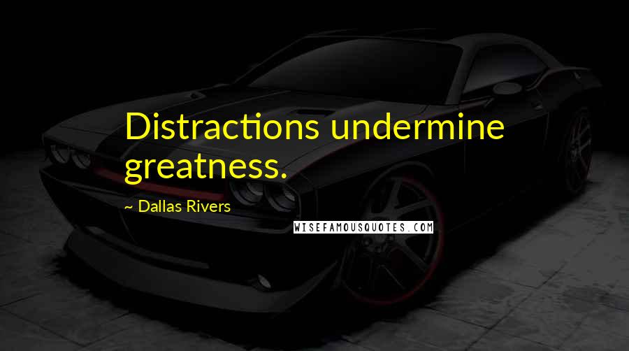 Dallas Rivers Quotes: Distractions undermine greatness.