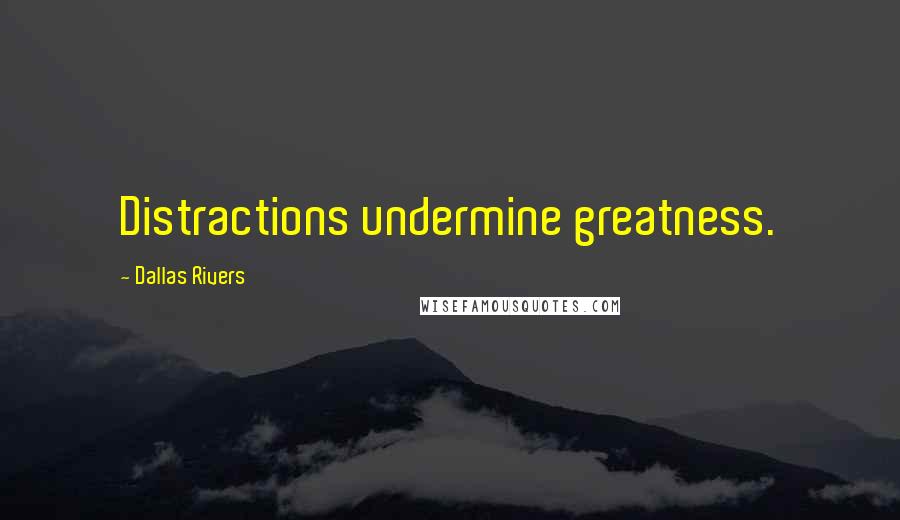 Dallas Rivers Quotes: Distractions undermine greatness.