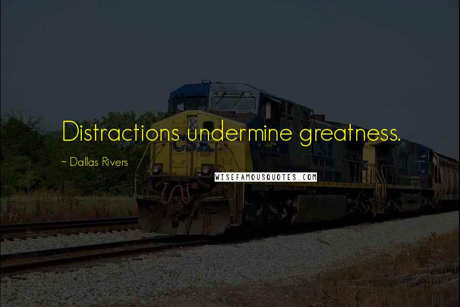 Dallas Rivers Quotes: Distractions undermine greatness.