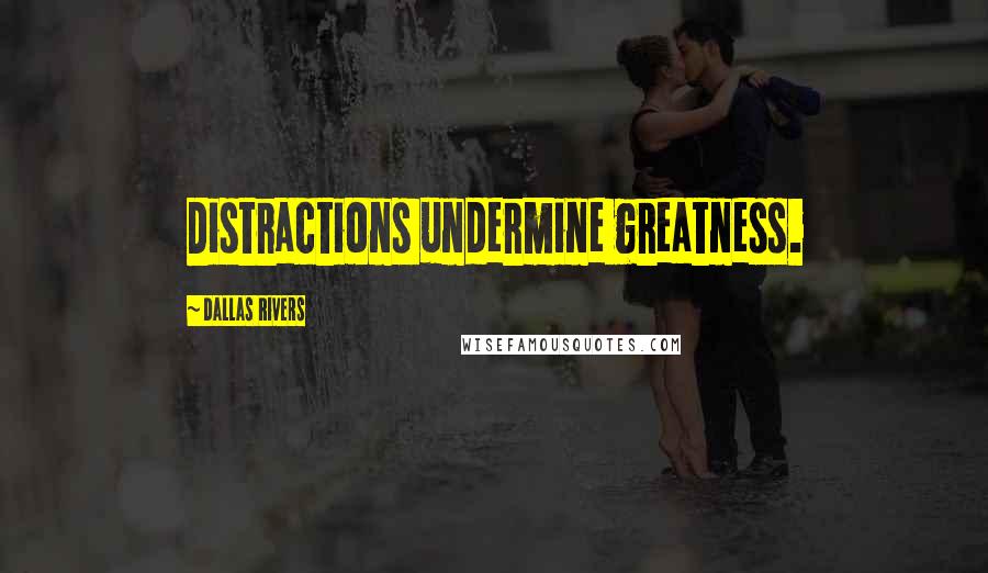 Dallas Rivers Quotes: Distractions undermine greatness.