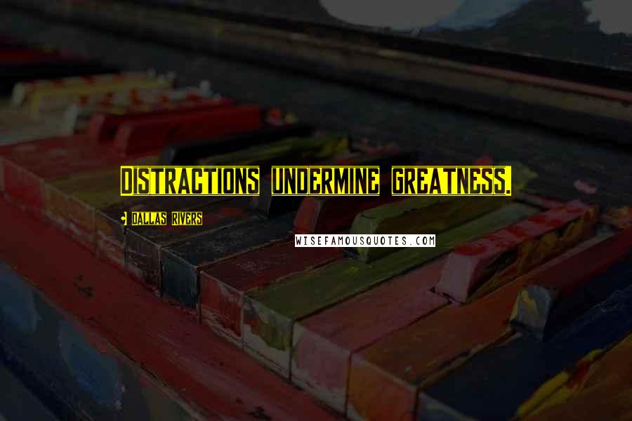 Dallas Rivers Quotes: Distractions undermine greatness.
