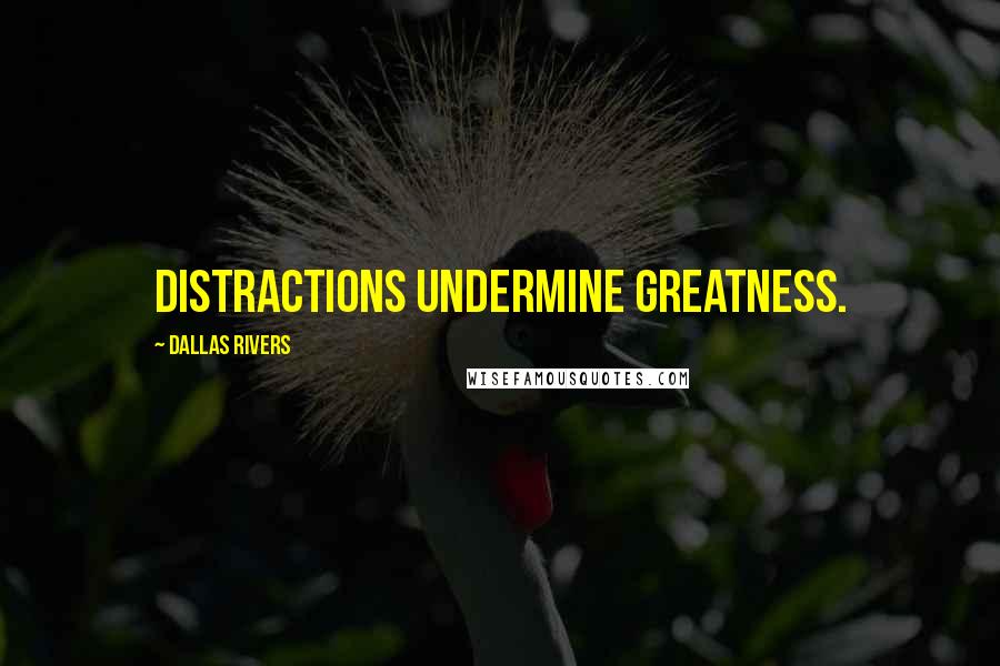 Dallas Rivers Quotes: Distractions undermine greatness.