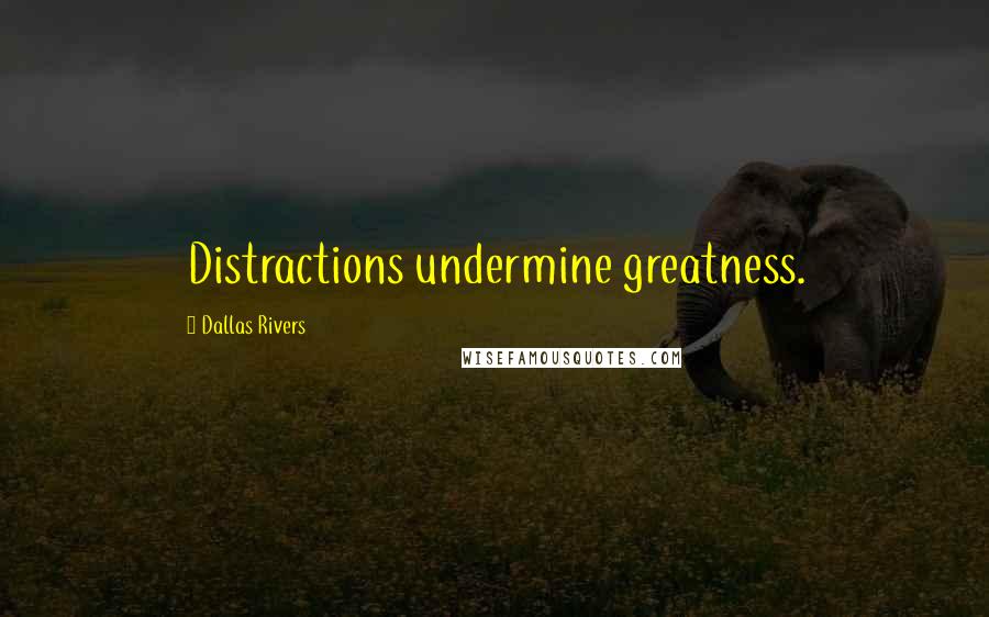 Dallas Rivers Quotes: Distractions undermine greatness.