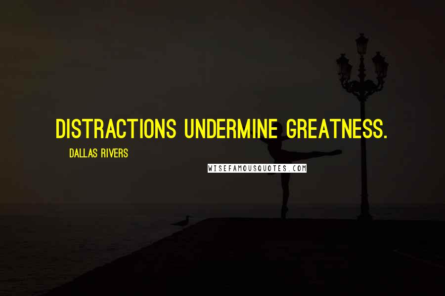 Dallas Rivers Quotes: Distractions undermine greatness.