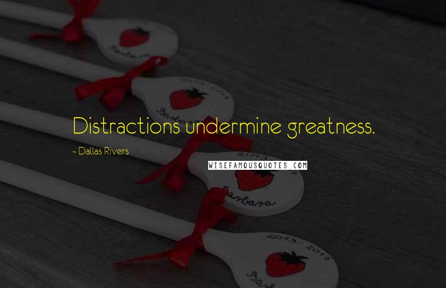 Dallas Rivers Quotes: Distractions undermine greatness.