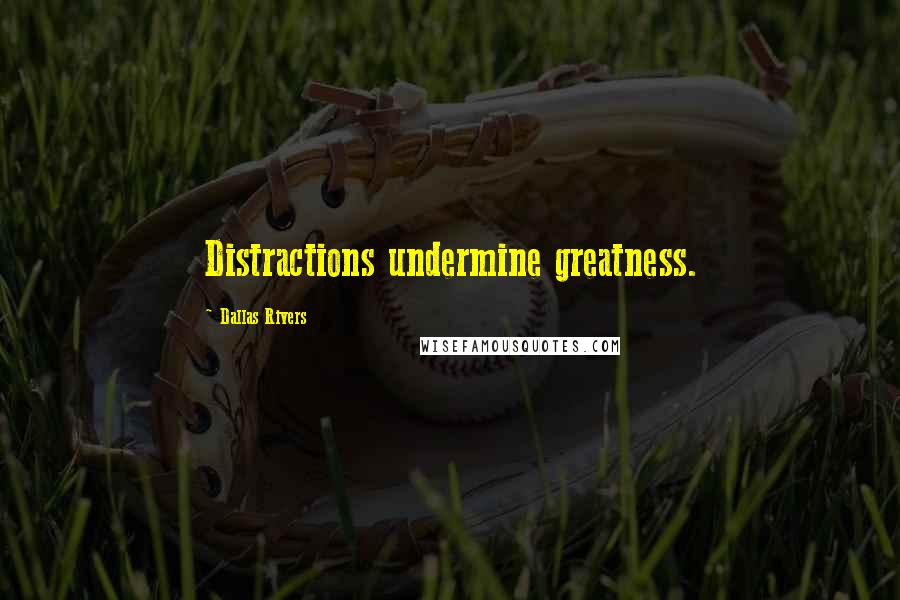 Dallas Rivers Quotes: Distractions undermine greatness.