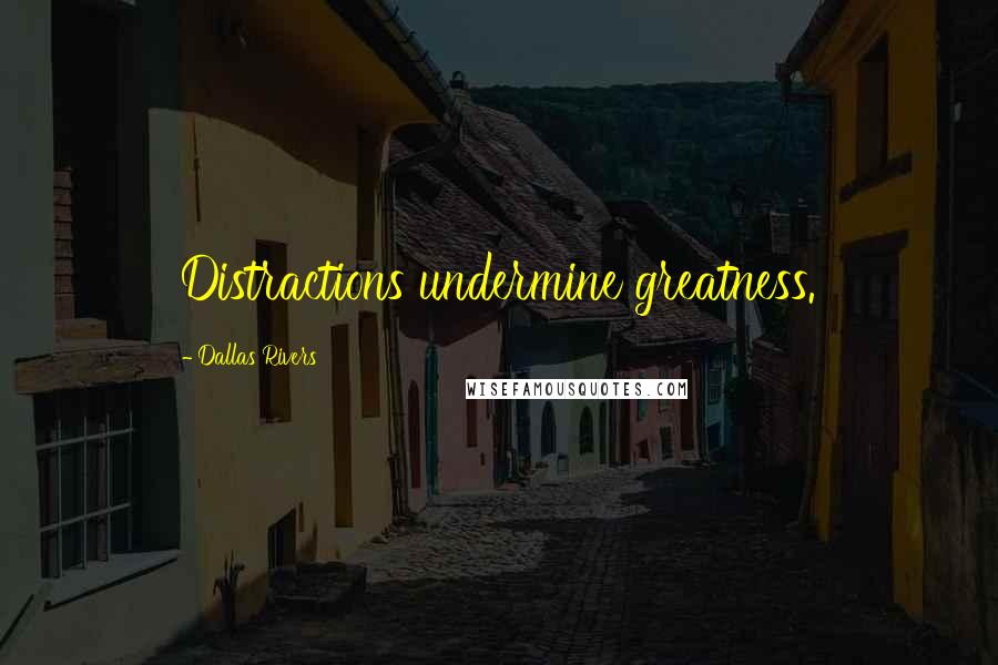 Dallas Rivers Quotes: Distractions undermine greatness.