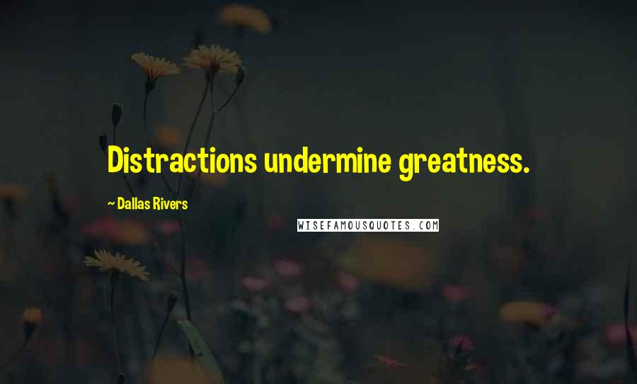 Dallas Rivers Quotes: Distractions undermine greatness.