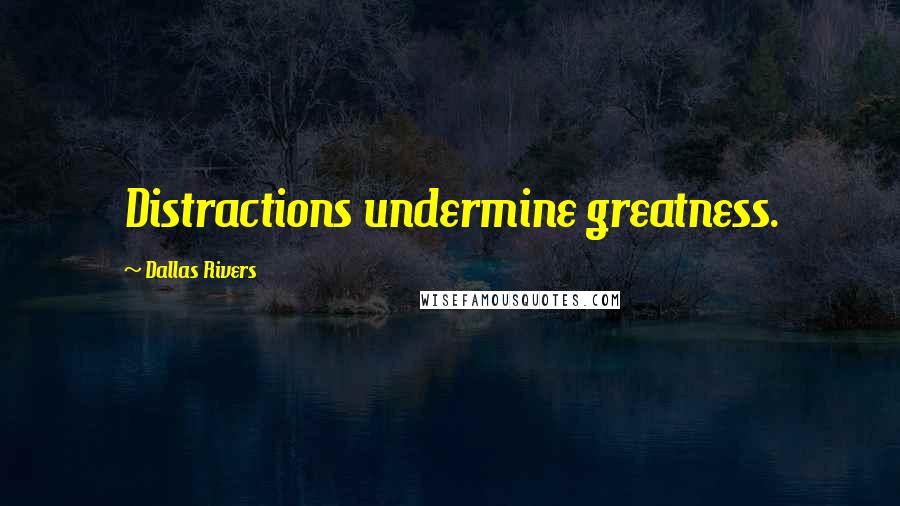 Dallas Rivers Quotes: Distractions undermine greatness.