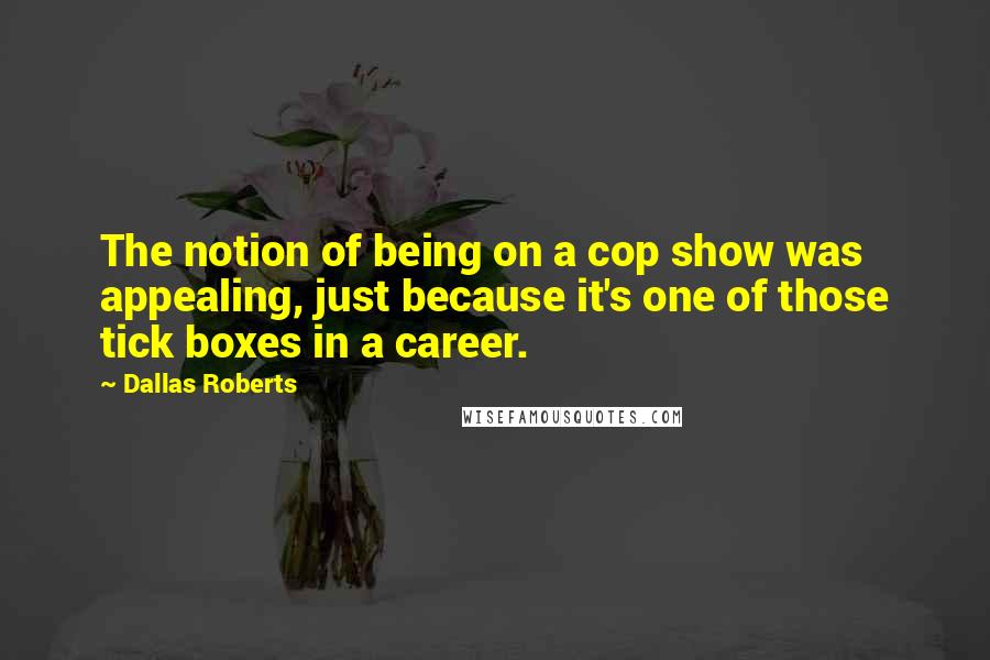 Dallas Roberts Quotes: The notion of being on a cop show was appealing, just because it's one of those tick boxes in a career.