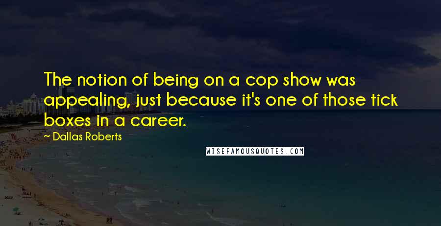 Dallas Roberts Quotes: The notion of being on a cop show was appealing, just because it's one of those tick boxes in a career.