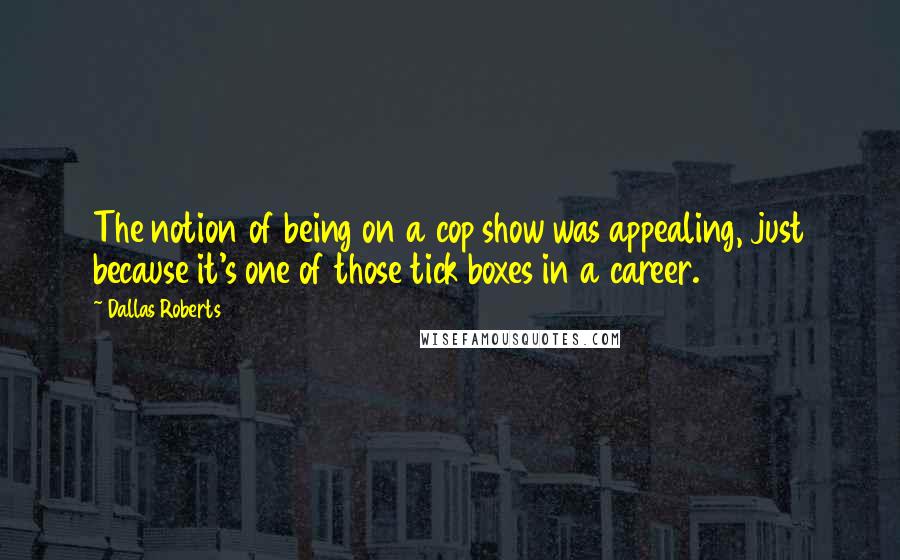 Dallas Roberts Quotes: The notion of being on a cop show was appealing, just because it's one of those tick boxes in a career.